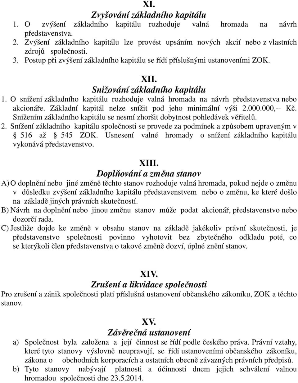 Snižování základního kapitálu 1. O snížení základního kapitálu rozhoduje valná hromada na návrh představenstva nebo akcionáře. Základní kapitál nelze snížit pod jeho minimální výši 2.000.000,-- Kč.