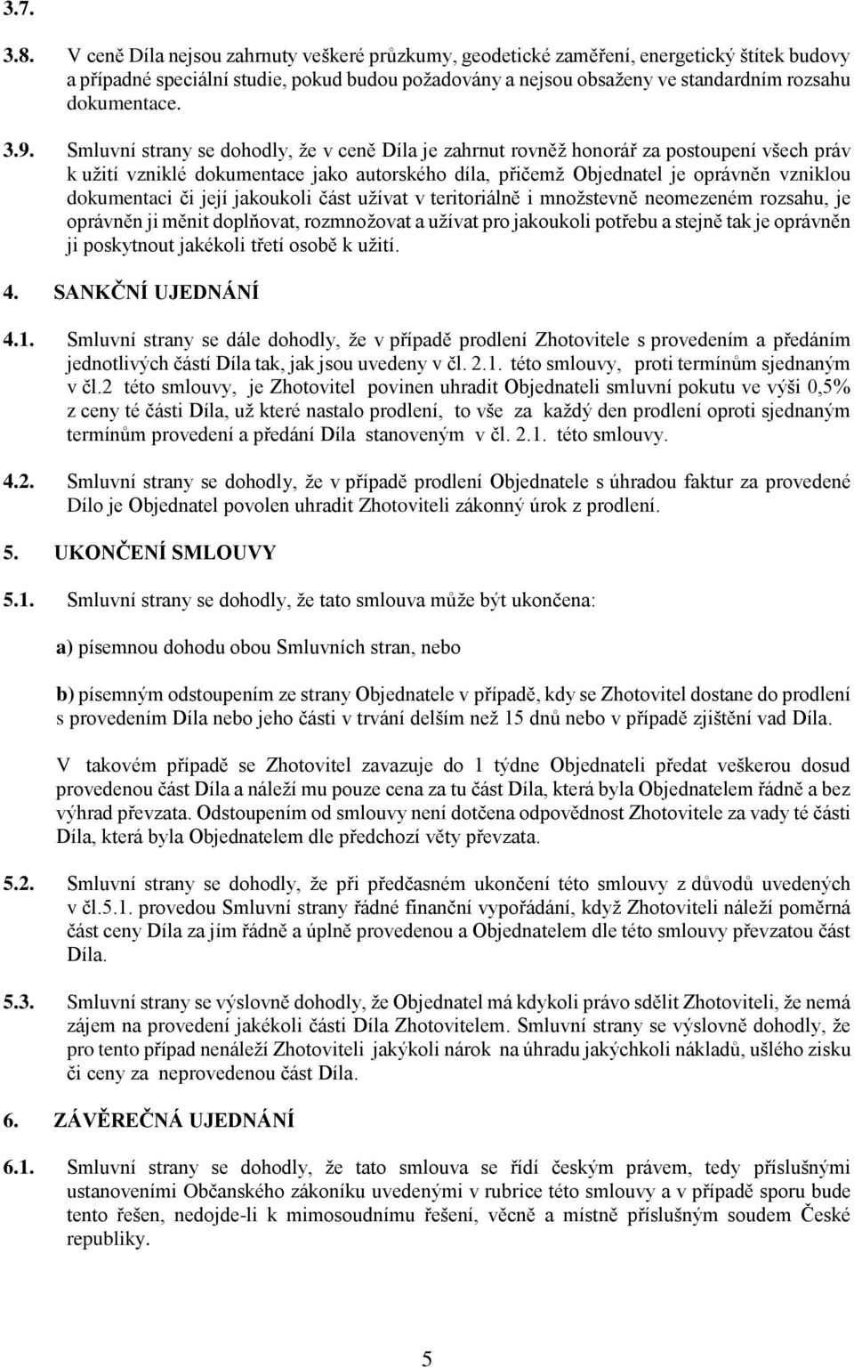 3.9. Smluvní strany se dohodly, že v ceně Díla je zahrnut rovněž honorář za postoupení všech práv k užití vzniklé dokumentace jako autorského díla, přičemž Objednatel je oprávněn vzniklou dokumentaci