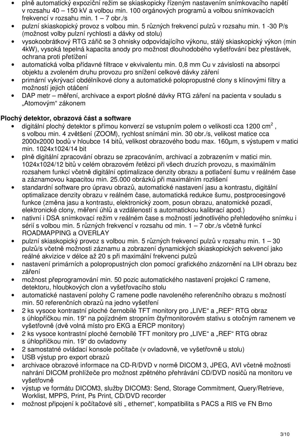 1-30 P/s (možnost volby pulzní rychlosti a dávky od stolu) vysokoobrátkový RTG zářič se 3 ohnisky odpovídajícího výkonu, stálý skiaskopický výkon (min 4kW), vysoká tepelná kapacita anody pro možnost