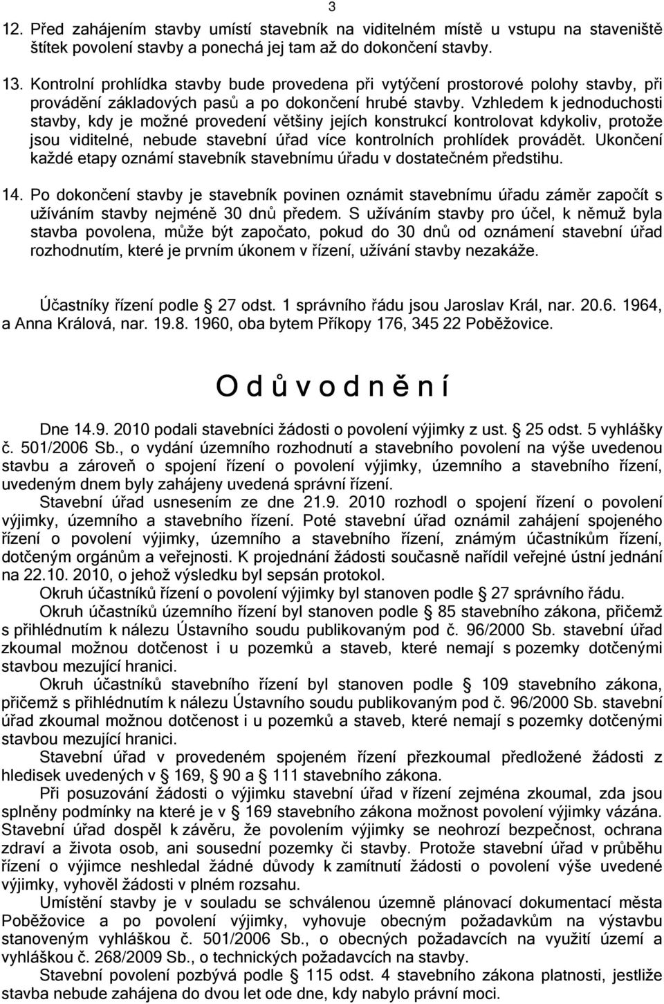 Vzhledem k jednoduchosti stavby, kdy je možné provedení většiny jejích konstrukcí kontrolovat kdykoliv, protože jsou viditelné, nebude stavební úřad více kontrolních prohlídek provádět.