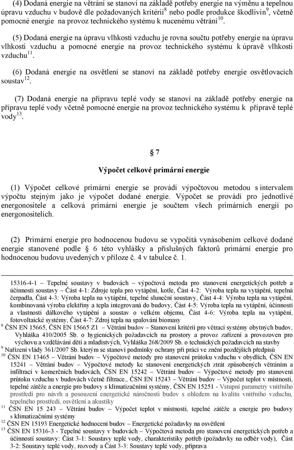 (5) Dodaná energie na úpravu vlhkosti vzduchu je rovna součtu potřeby energie na úpravu vlhkosti vzduchu a pomocné energie na provoz technického systému k úpravě vlhkosti vzduchu.