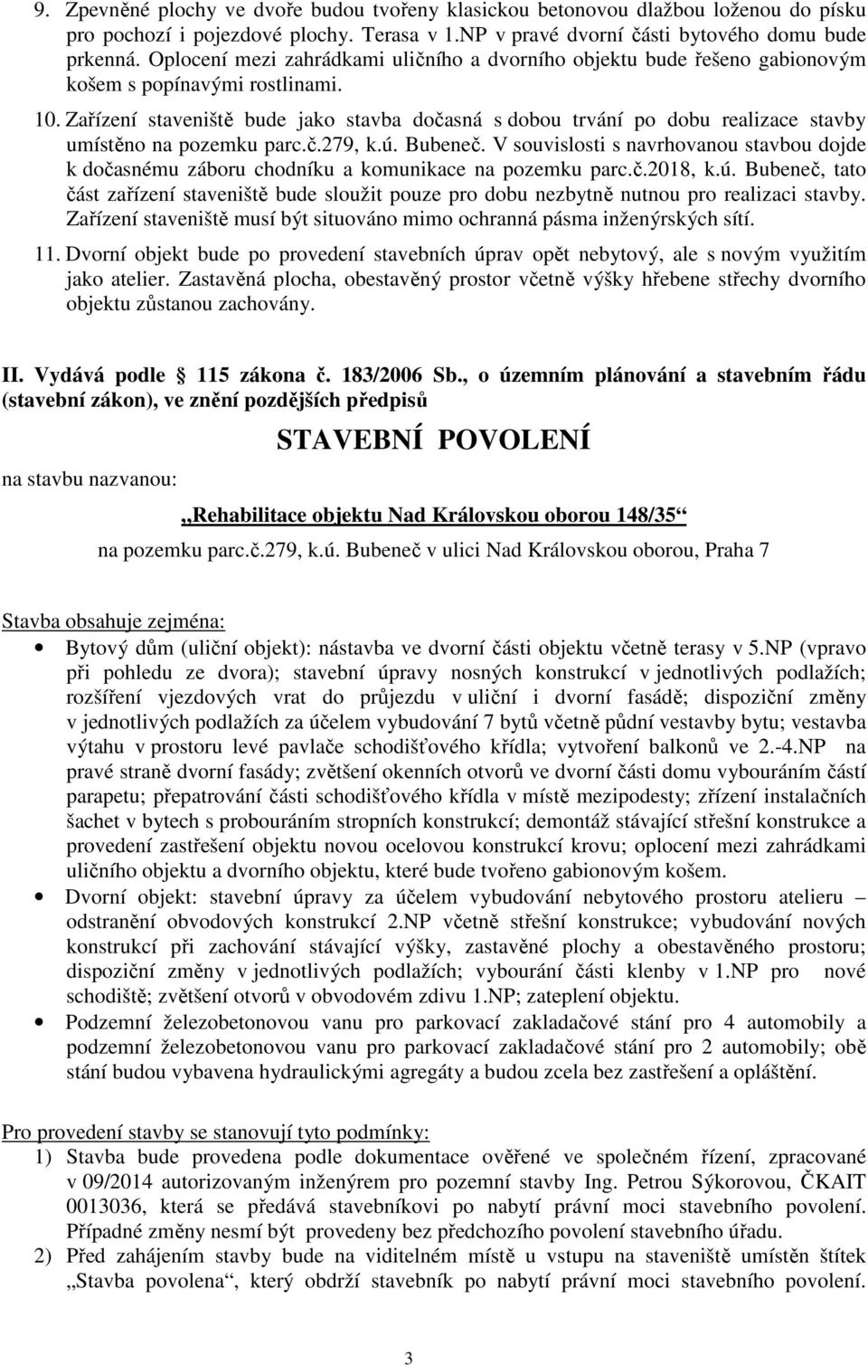 Zařízení staveniště bude jako stavba dočasná s dobou trvání po dobu realizace stavby umístěno na pozemku parc.č.279, k.ú. Bubeneč.