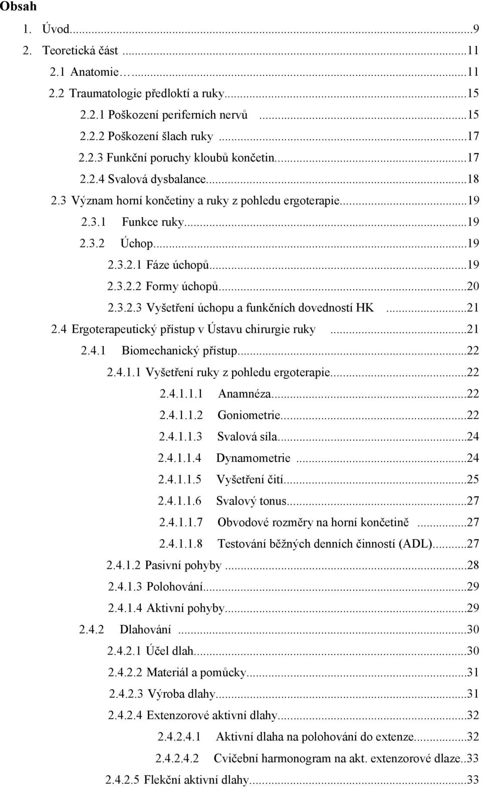 ..21 2.4 Ergoterapeutický přístup v Ústavu chirurgie ruky 2.4.1...21 Biomechanický přístup...22 2.4.1.1 Vyšetření ruky z pohledu ergoterapie...22 2.4.1.1.1 Anamnéza...22 2.4.1.1.2 Goniometrie...22 2.4.1.1.3 Svalová síla.