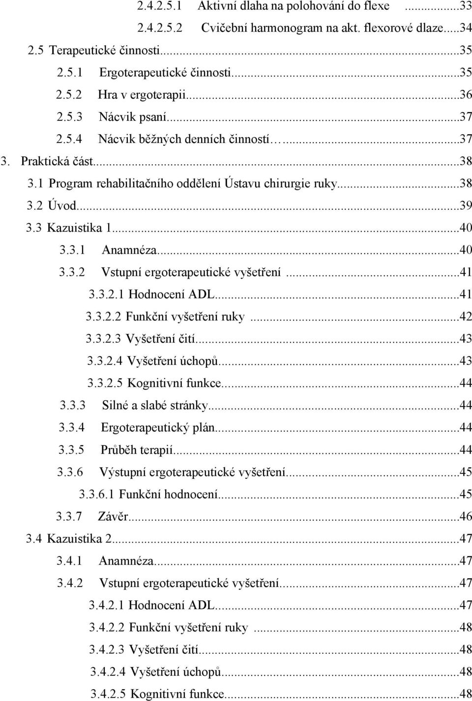 ..40 3.3.2 Vstupní ergoterapeutické vyšetření...41 3.3.2.1 Hodnocení ADL...41 3.3.2.2 Funkční vyšetření ruky...42 3.3.2.3 Vyšetření čití...43 3.3.2.4 Vyšetření úchopů...43 3.3.2.5 Kognitivní funkce.