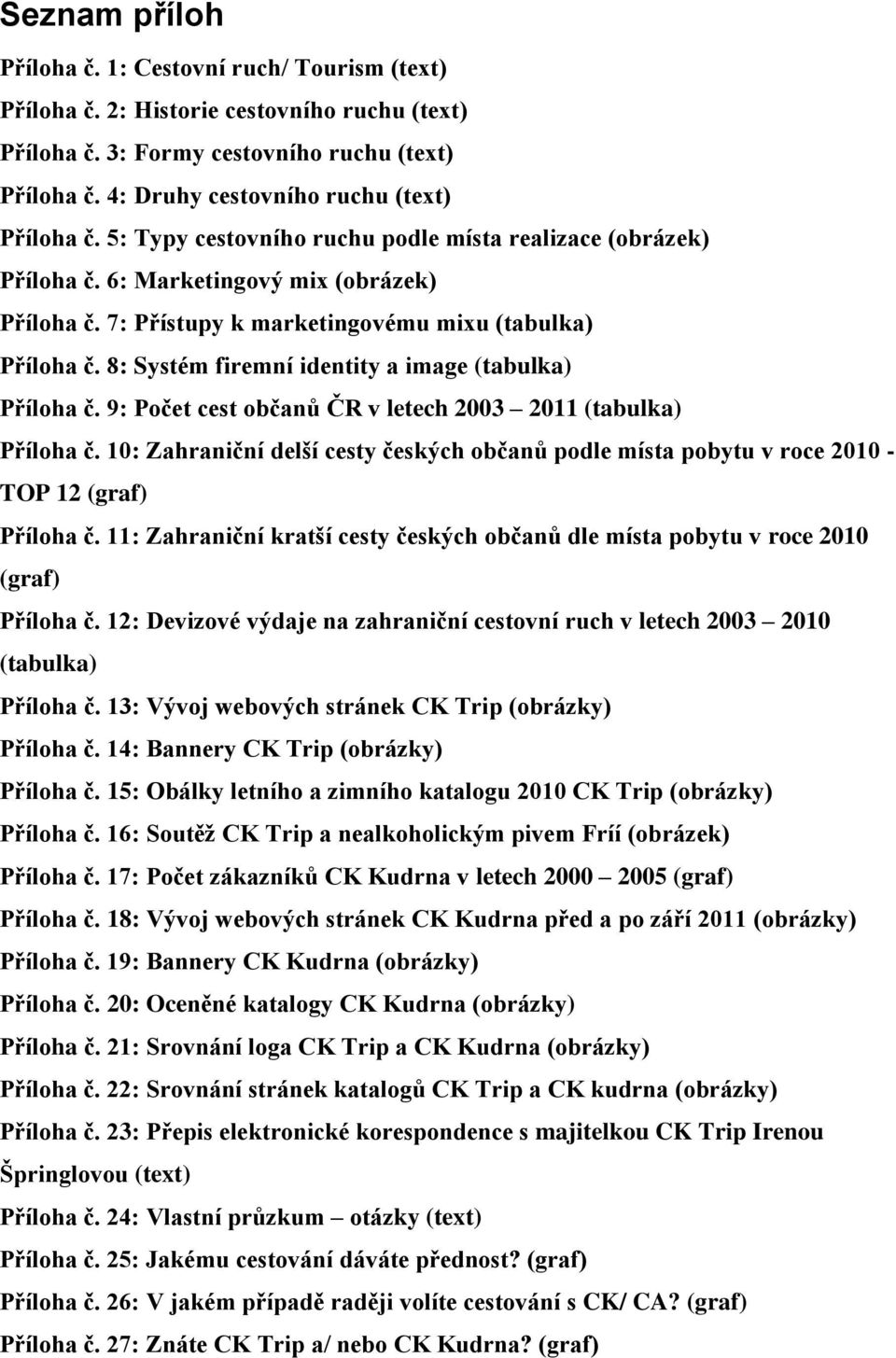 7: Přístupy k marketingovému mixu (tabulka) Příloha č. 8: Systém firemní identity a image (tabulka) Příloha č. 9: Počet cest občanů ČR v letech 2003 2011 (tabulka) Příloha č.
