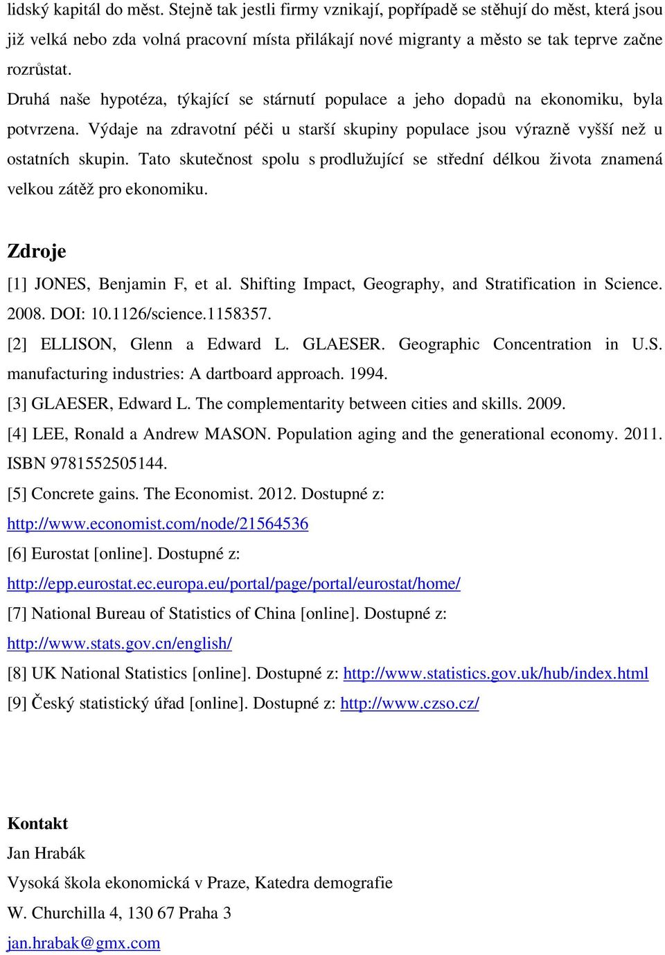 Tat skutečnst splu s prdlužující se střední délku živta znamená velku zátěž pr eknmiku. Zdrje [1] JONES, Benjamin F, et al. Shifting Impact, Gegraphy, and Stratificatin in Science. 28. DOI: 1.