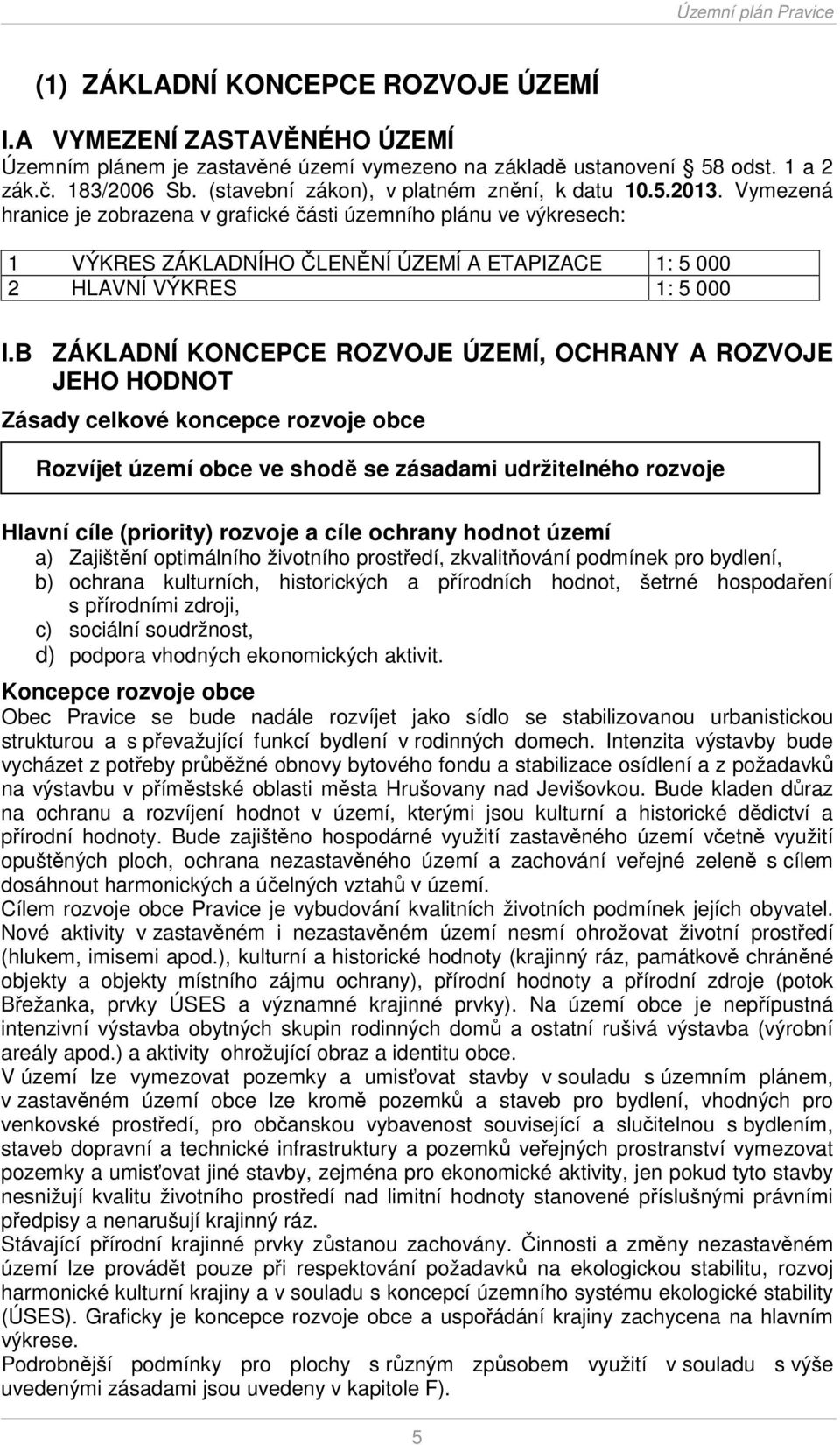 Vymezená hranice je zobrazena v grafické části územního plánu ve výkresech: 1 VÝKRES ZÁKLADNÍHO ČLENĚNÍ ÚZEMÍ A ETAPIZACE 1: 5 000 2 HLAVNÍ VÝKRES 1: 5 000 I.