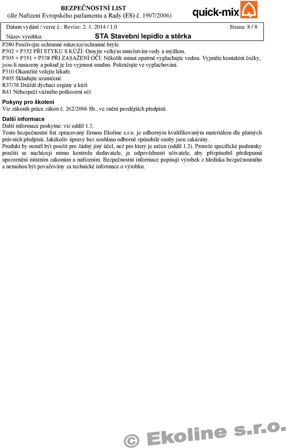 P310 Okamžitě volejte lékaře. P405 Skladujte uzamčené. R37/38 Dráždí dýchací orgány a kůži R41 Nebezpečí vážného poškození očí Pokyny pro školení Viz zákoník práce zákon č. 262/2006 Sb.