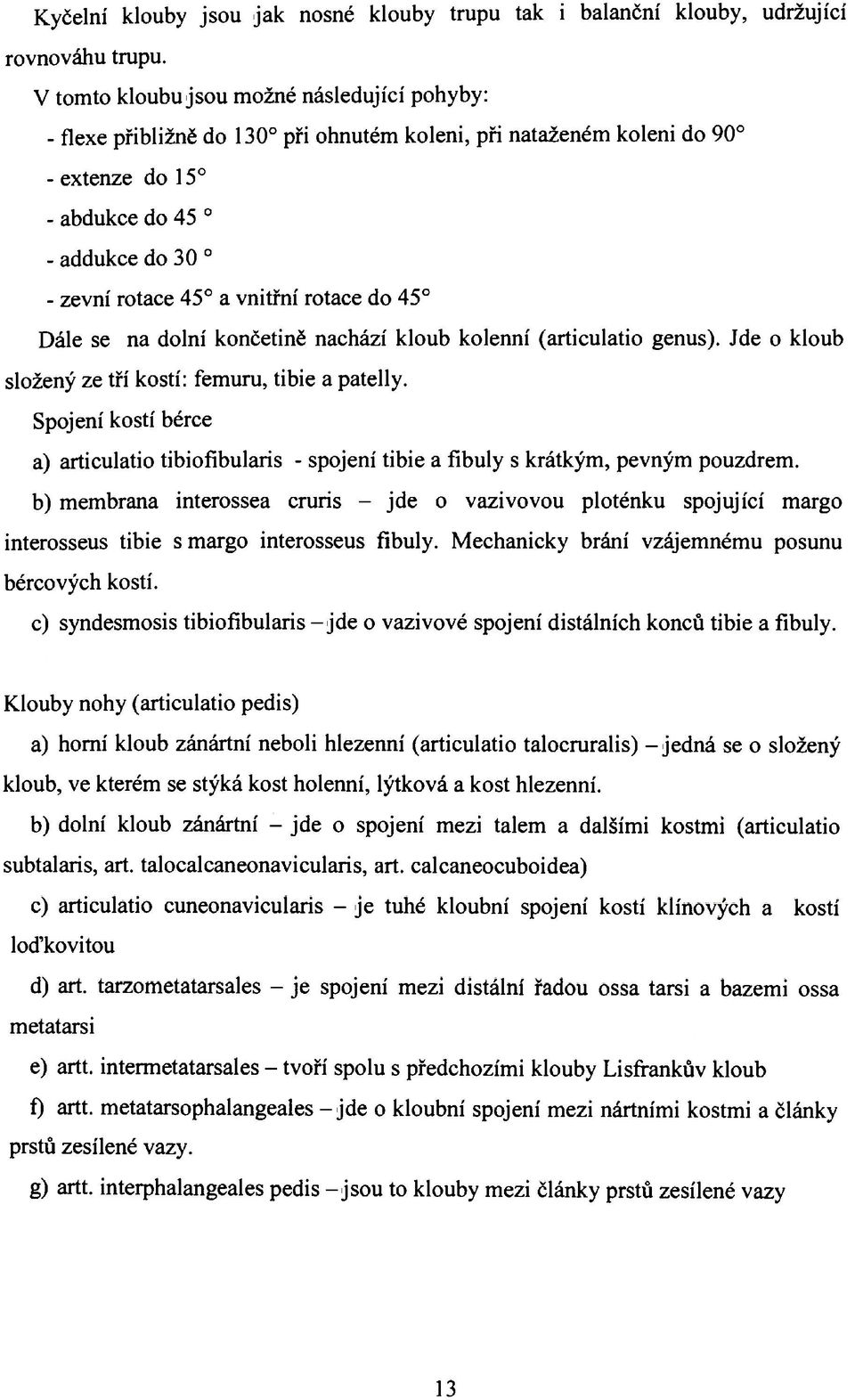 rotace do 45 Dále se na dolní končetině nachází kloub kolenní (articulatio genus). Jde o kloub složený ze tří kostí: femuru, tibie a patelly.