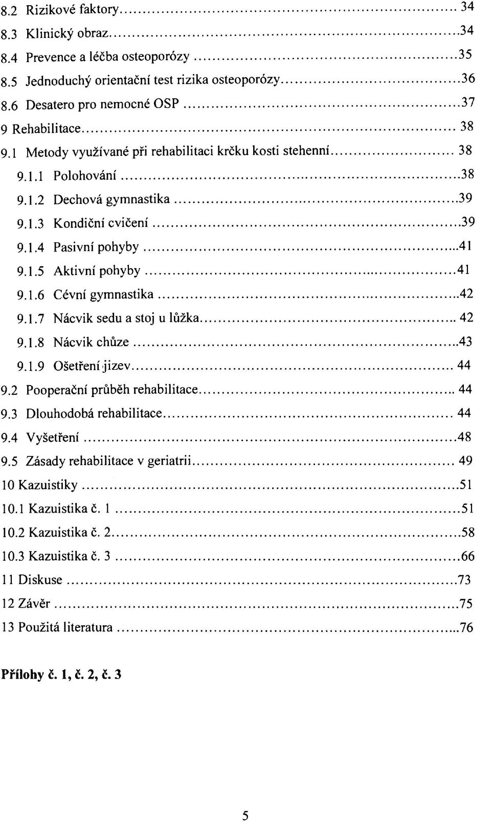 1.7 Nácvik sedu a stoj u lůžka 42 9.1.8 Nácvik chůze 43 9.1.9 Ošetření j izev 44 9.2 Pooperační průběh rehabilitace 44 9.3 Dlouhodobá rehabilitace 44 9.4 Vyšetření 48 9.