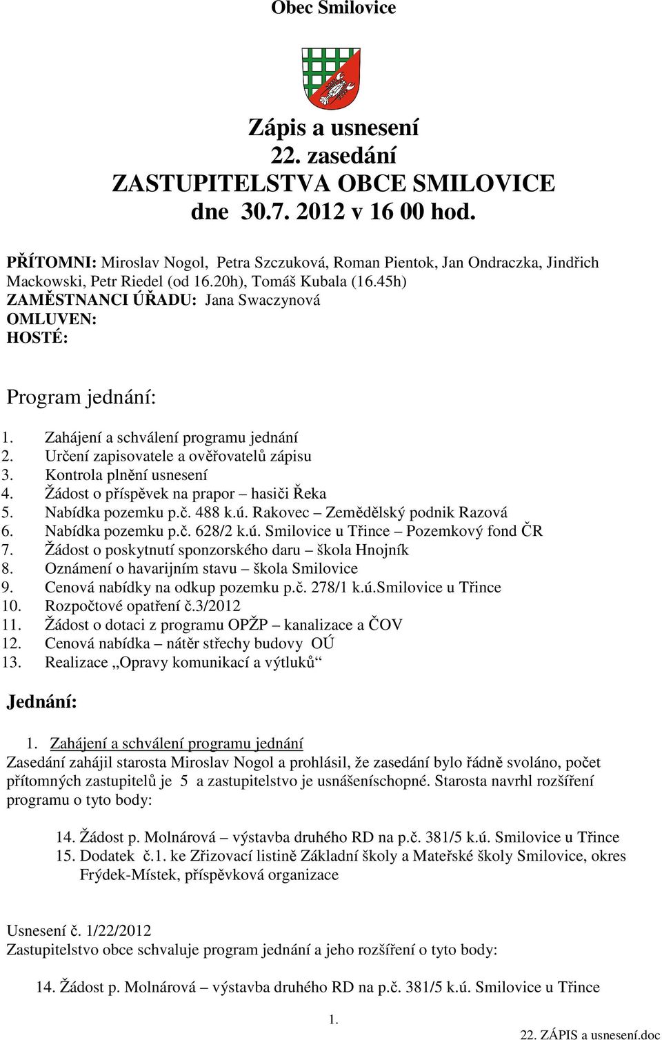 Kontrola plnění usnesení 4. Žádost o příspěvek na prapor hasiči Řeka 5. Nabídka pozemku p.č. 488 k.ú. Rakovec Zemědělský podnik Razová 6. Nabídka pozemku p.č. 628/2 k.ú. Smilovice u Třince Pozemkový fond ČR 7.