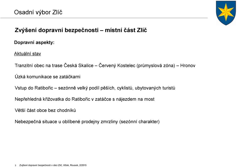 cyklistů, ubytovaných turistů Nepřehledná křižovatka do Ratibořic v zatáčce s nájezdem na most Větší část obce bez chodníků