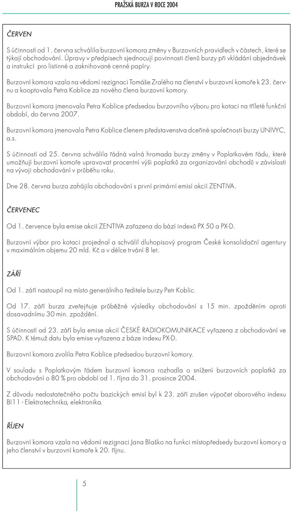 Burzovní komora vzala na vědomí rezignaci Tomáše Zralého na členství v burzovní komoře k 23. čer v - nu a kooptovala Petra Koblice za nového člena burzovní komory.