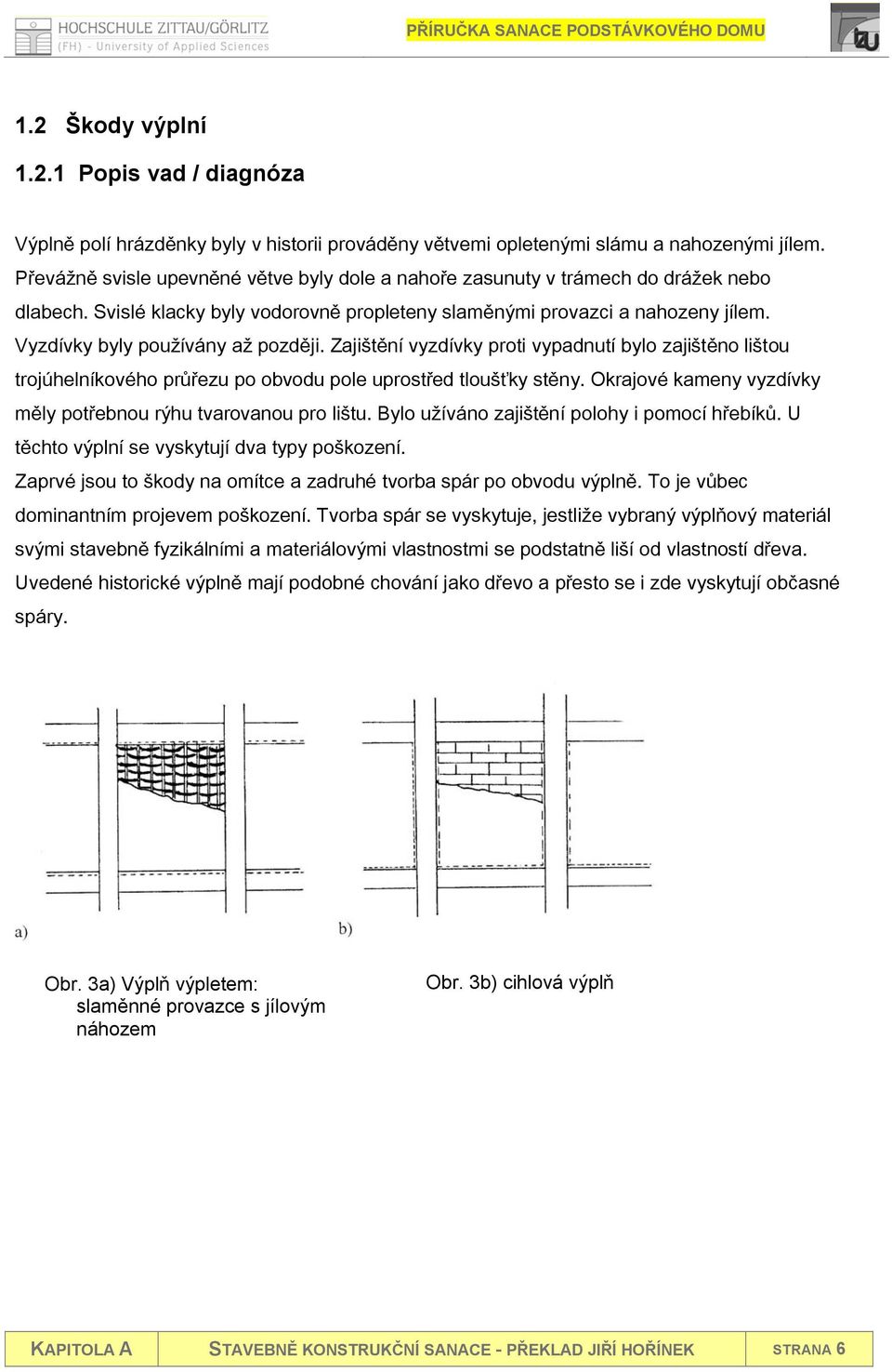 Vyzdívky byly používány až později. Zajištění vyzdívky proti vypadnutí bylo zajištěno lištou trojúhelníkového průřezu po obvodu pole uprostřed tloušťky stěny.