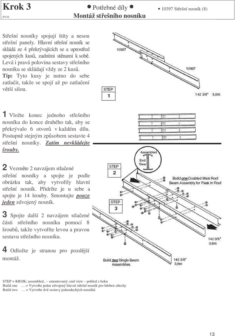 Tip: Tyto kusy je nutno do sebe zatlait, takže se spojí až po zatlaení vtší silou. 1 Vložte konec jednoho stešního nosníku do konce druhého tak, aby se pekrývalo 6 otvor v každém dílu.