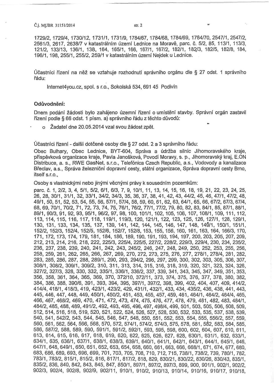 Účastníci řízení na něž se vztahuje rozhodnutí správního orgánu dle 27 odst. 1 správního řádu: lnternet4you.cz, spol. s r.o., Sokolská 534,691 45 Podivín Odůvodnění: Dnem podání žádosti bylo zahájeno územní řízení o umístění stavby.