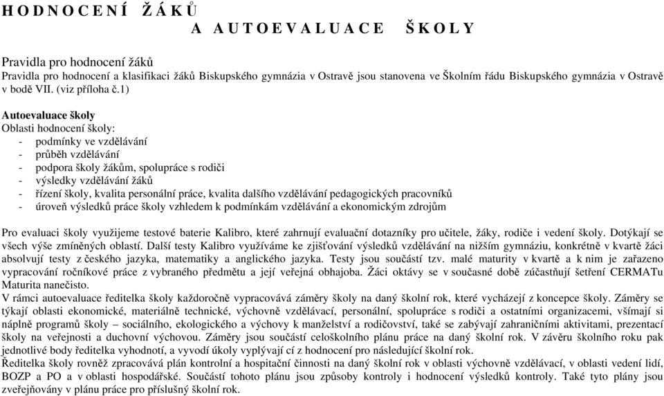 1) Autoevaluace školy Oblasti hodnocení školy: - podmínky ve vzdělávání - průběh vzdělávání - podpora školy žákům, spolupráce s rodiči - výsledky vzdělávání žáků - řízení školy, kvalita personální