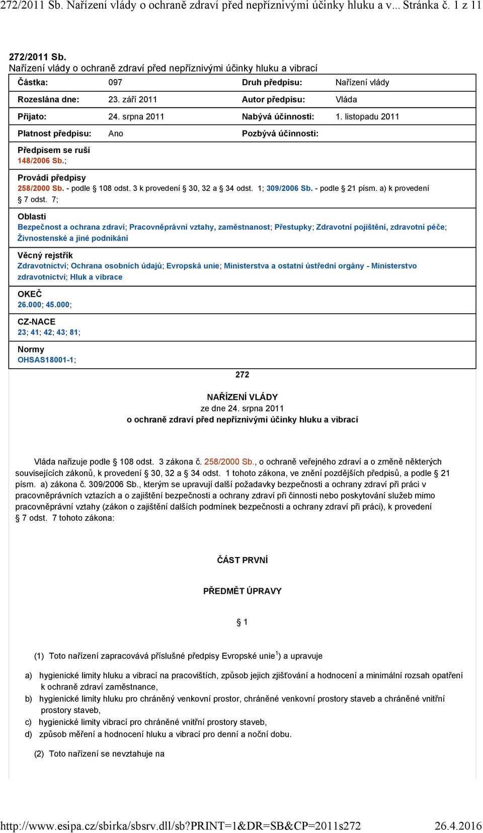 srpna 2011 Nabývá účinnosti: 1. listopadu 2011 Platnost předpisu: Ano Pozbývá účinnosti: Předpisem se ruší 148/2006 Sb.; Provádí předpisy 258/2000 Sb. - podle 108 odst. 3 k provedení 30, 32 a 34 odst.