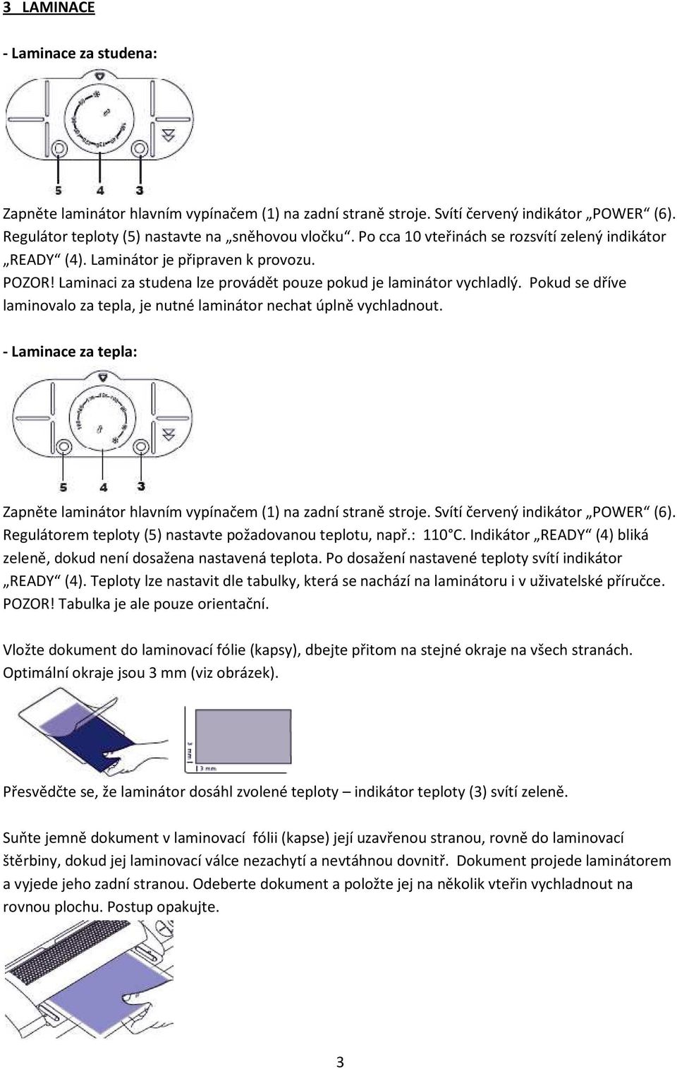 Pokud se dříve laminovalo za tepla, je nutné laminátor nechat úplně vychladnout. - Laminace za tepla: Zapněte laminátor hlavním vypínačem (1) na zadní straně stroje. Svítí červený indikátor POWER (6).