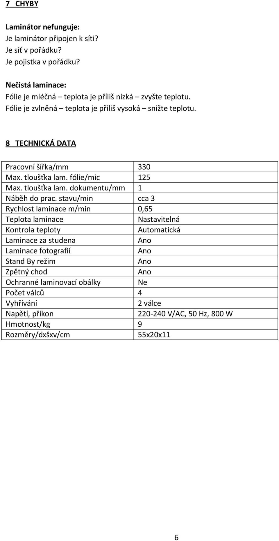 8 TECHNICKÁ DATA Pracovní šířka/mm 330 Max. tloušťka lam. fólie/mic 125 Max. tloušťka lam. dokumentu/mm 1 Náběh do prac.