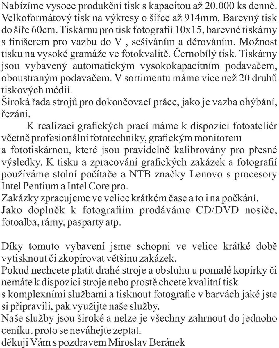 Tiskárny jsou vybavený automatickým vysokokapacitním podavačem, oboustraným podavačem. V sortimentu máme vice než 20 druhů tiskových médií.