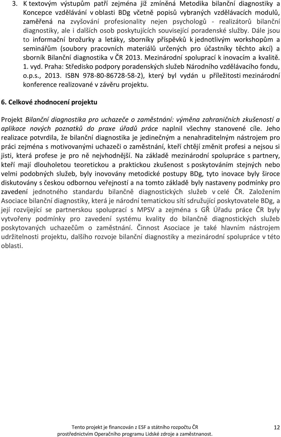 Dále jsou to informační brožurky a letáky, sborníky příspěvků k jednotlivým workshopům a seminářům (soubory pracovních materiálů určených pro účastníky těchto akcí) a sborník Bilanční diagnostika v