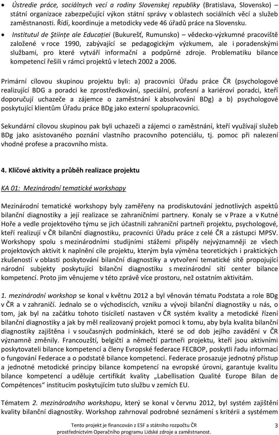 Institutul de Ştiinţe ale Educaţiei (Bukurešť, Rumunsko) vědecko-výzkumné pracoviště založené v roce 1990, zabývající se pedagogickým výzkumem, ale i poradenskými službami, pro které vytváří