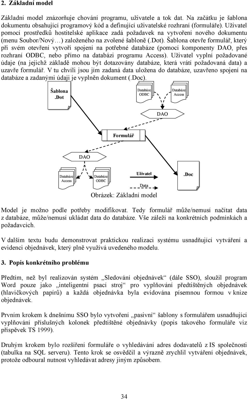 Šablona otevře formulář, který při svém otevření vytvoří spojení na potřebné databáze (pomocí komponenty DAO, přes rozhraní ODBC, nebo přímo na databázi programu Access).