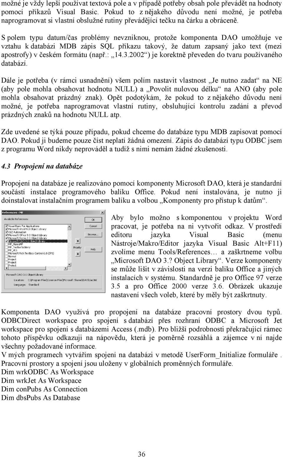 S polem typu datum/čas problémy nevzniknou, protože komponenta DAO umožňuje ve vztahu k databázi MDB zápis SQL příkazu takový, že datum zapsaný jako text (mezi apostrofy) v českém formátu (např.: 14.