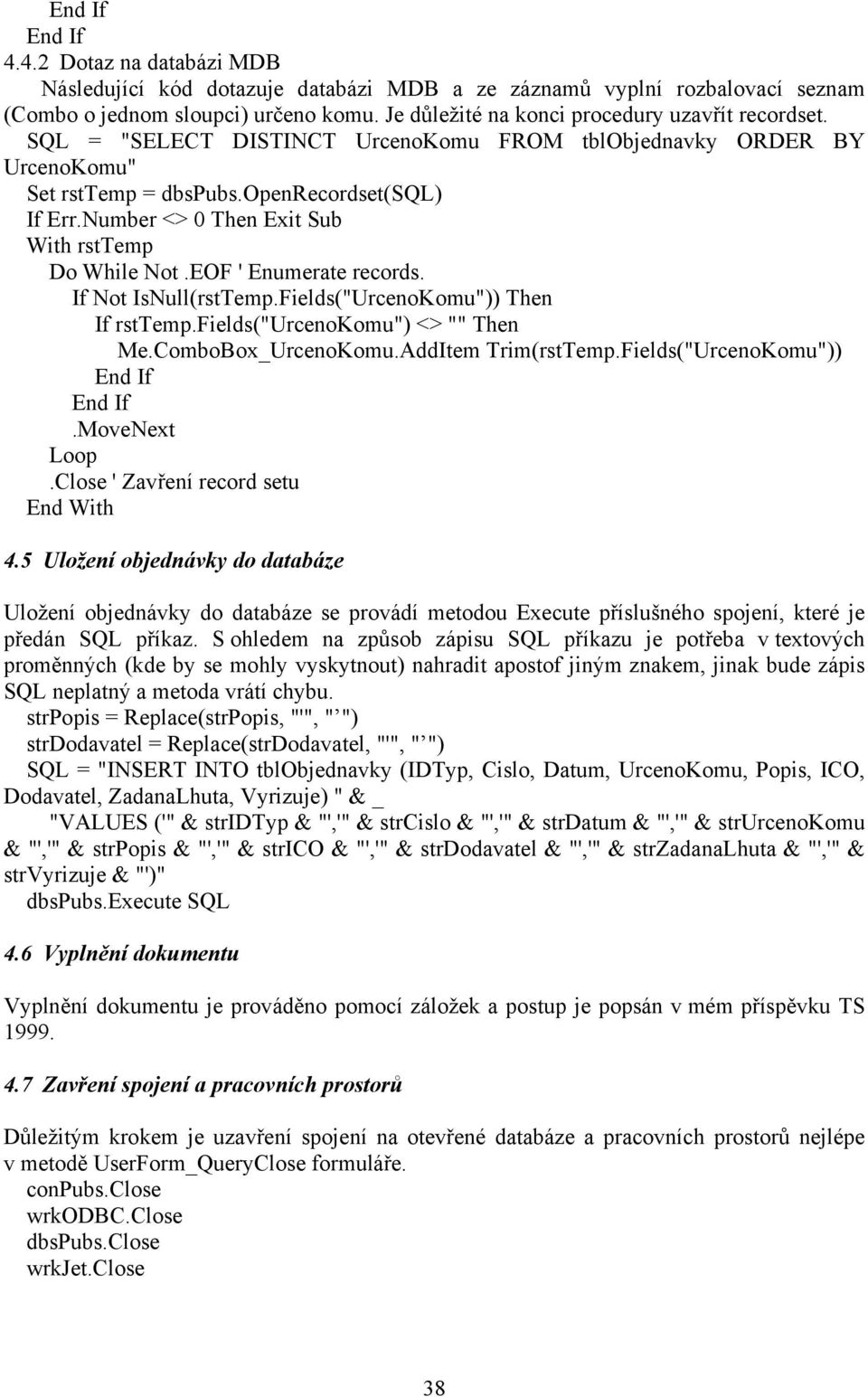 Number <> 0 Then Exit Sub With rsttemp Do While Not.EOF ' Enumerate records. If Not IsNull(rstTemp.Fields("UrcenoKomu")) Then If rsttemp.fields("urcenokomu") <> "" Then Me.ComboBox_UrcenoKomu.