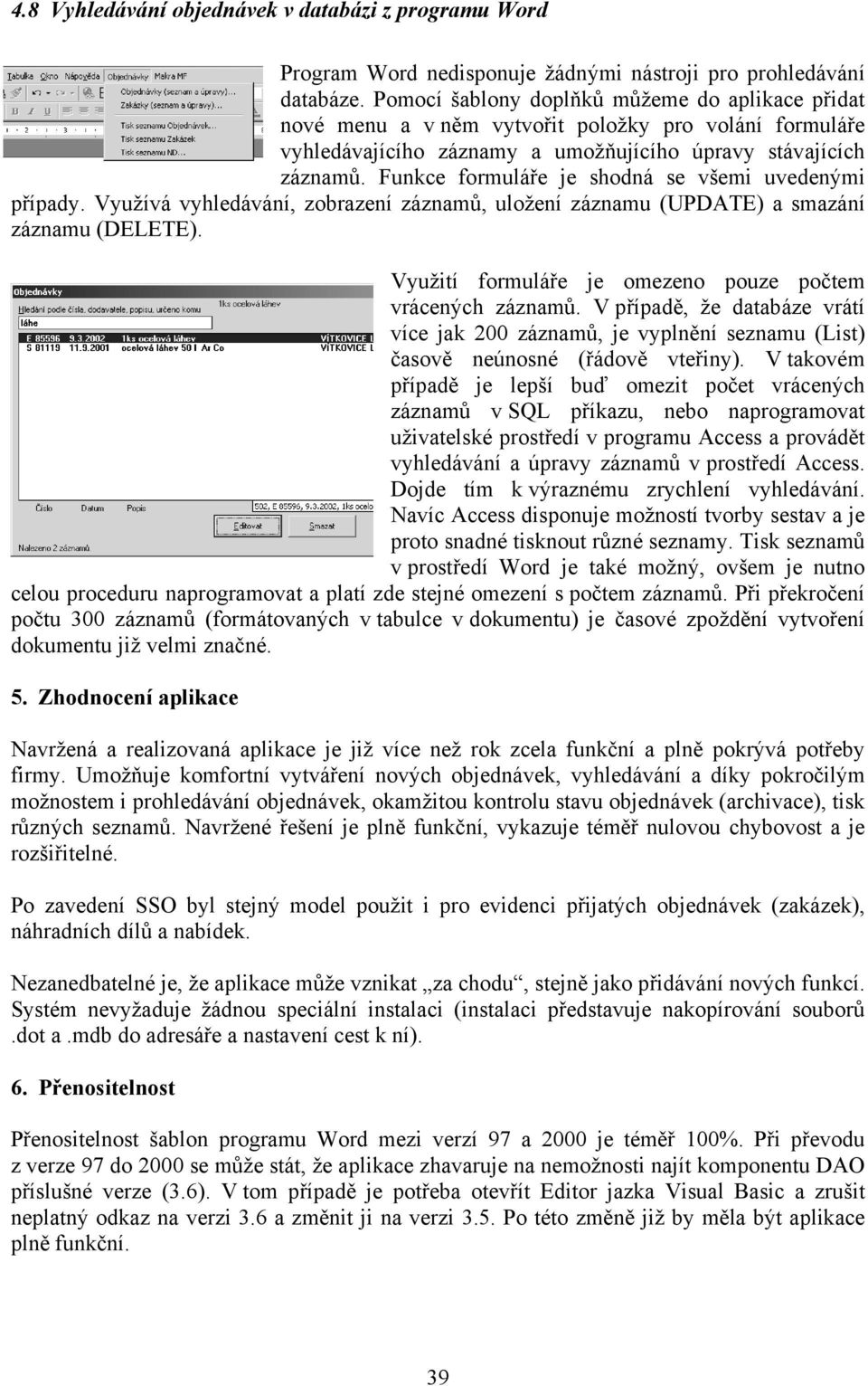 Funkce formuláře je shodná se všemi uvedenými případy. Využívá vyhledávání, zobrazení záznamů, uložení záznamu (UPDATE) a smazání záznamu (DELETE).