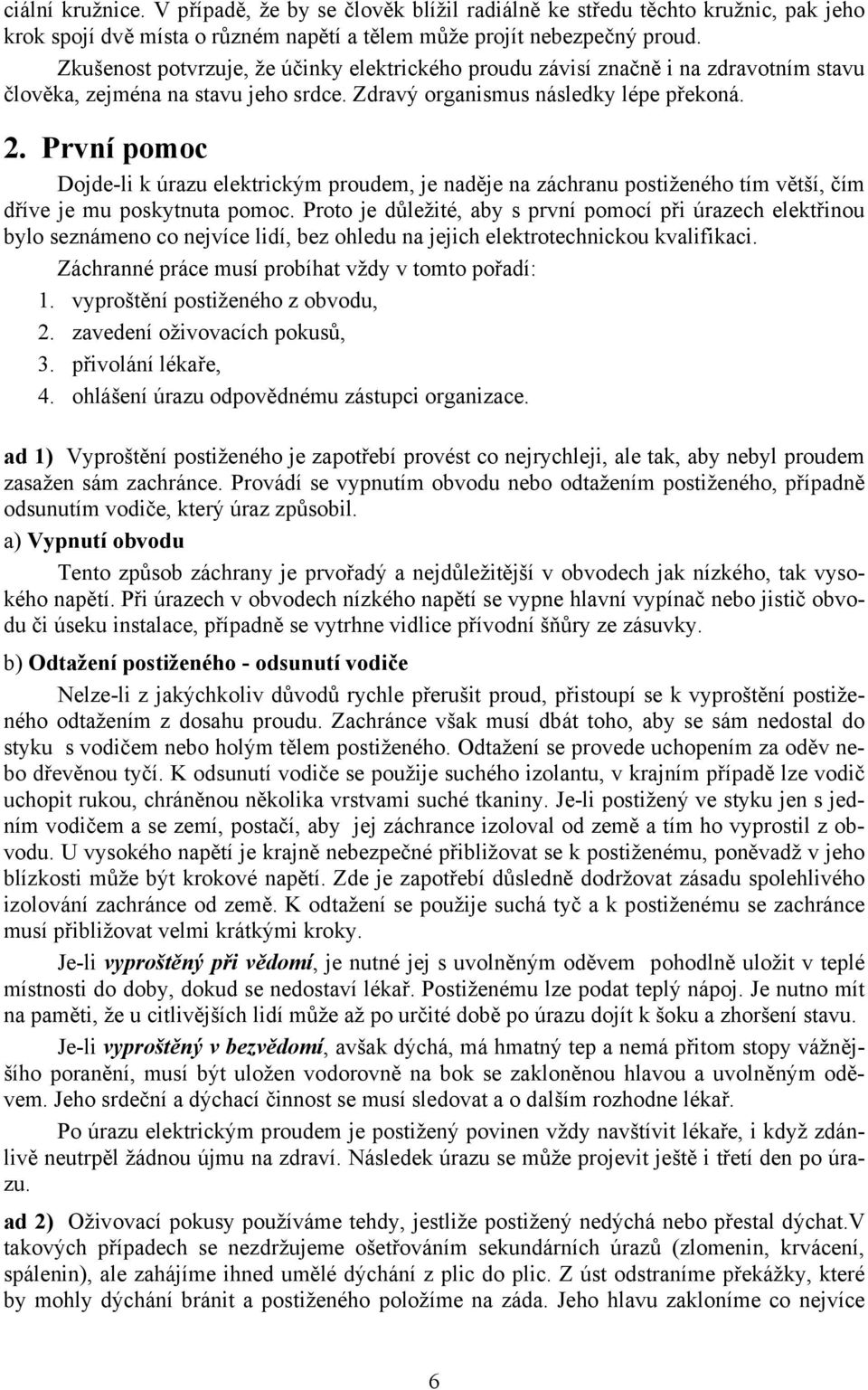 První pomoc Dojde-li k úrazu elektrickým proudem, je naděje na záchranu postiženého tím větší, čím dříve je mu poskytnuta pomoc.