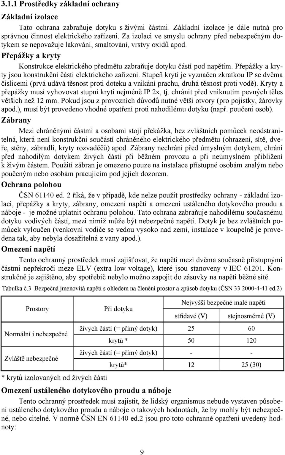 Přepážky a kryty jsou konstrukční částí elektrického zařízení. Stupeň krytí je vyznačen zkratkou IP se dvěma číslicemi (prvá udává těsnost proti doteku a vnikání prachu, druhá těsnost proti vodě).