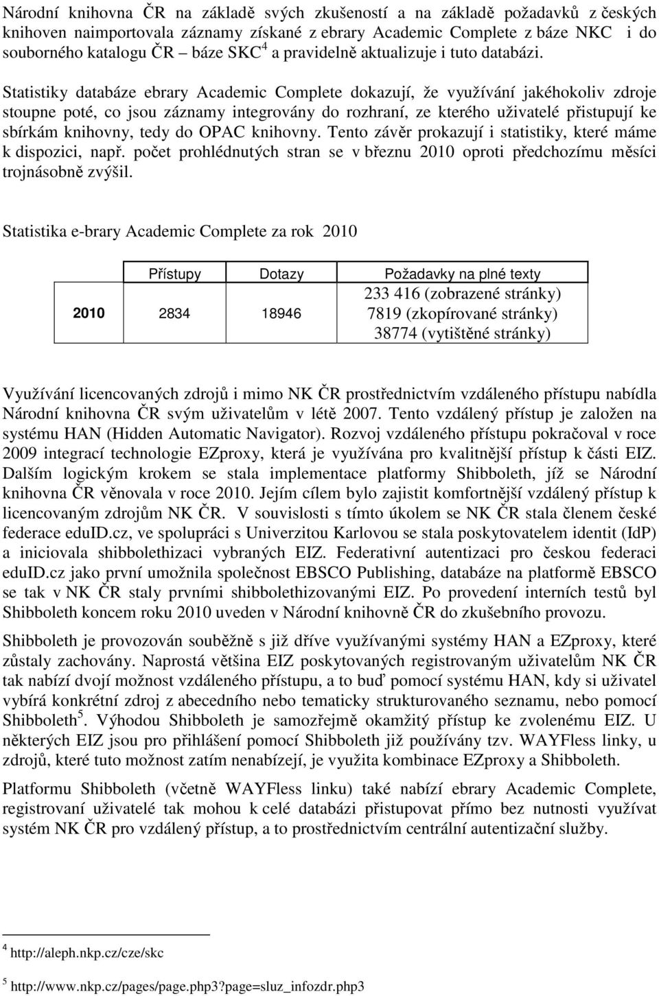 Statistiky databáze ebrary Academic Complete dokazují, že využívání jakéhokoliv zdroje stoupne poté, co jsou záznamy integrovány do rozhraní, ze kterého uživatelé přistupují ke sbírkám knihovny, tedy