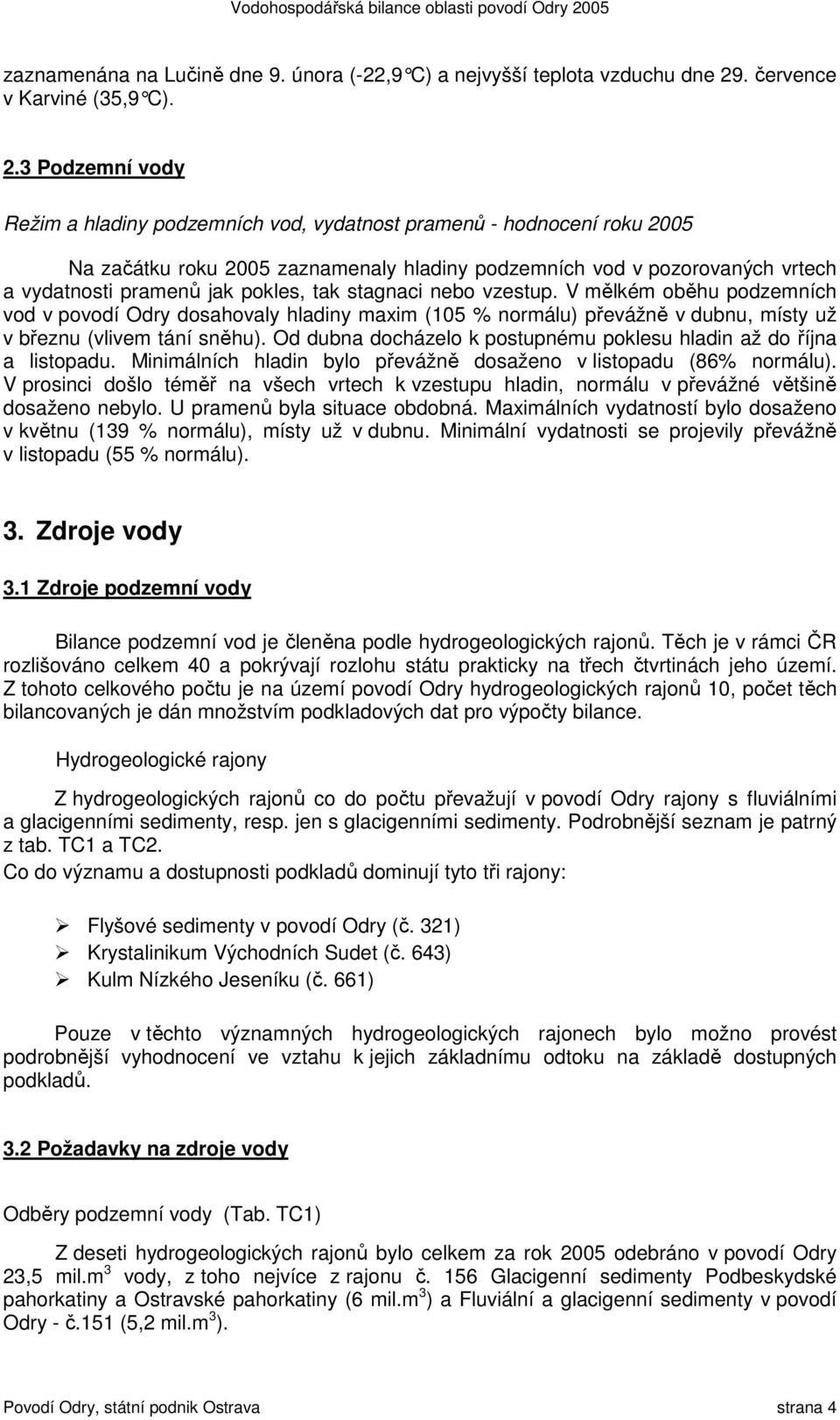 3 Podzemní vody Režim a hladiny podzemních vod, vydatnost pramenů - hodnocení roku 2005 Na začátku roku 2005 zaznamenaly hladiny podzemních vod v pozorovaných vrtech a vydatnosti pramenů jak pokles,