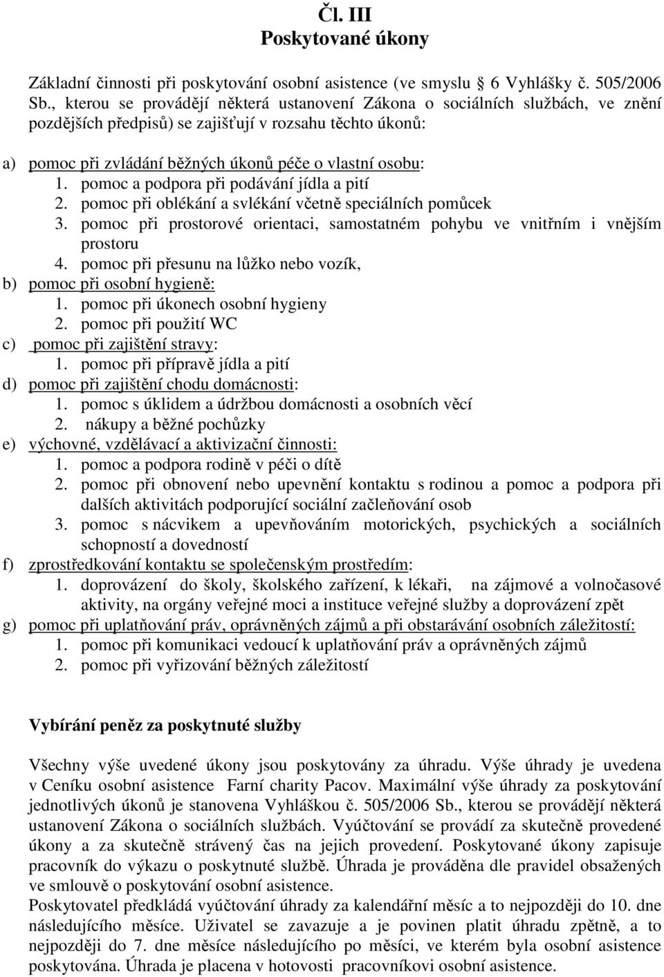 pomoc a podpora při podávání jídla a pití 2. pomoc při oblékání a svlékání včetně speciálních pomůcek 3. pomoc při prostorové orientaci, samostatném pohybu ve vnitřním i vnějším prostoru 4.