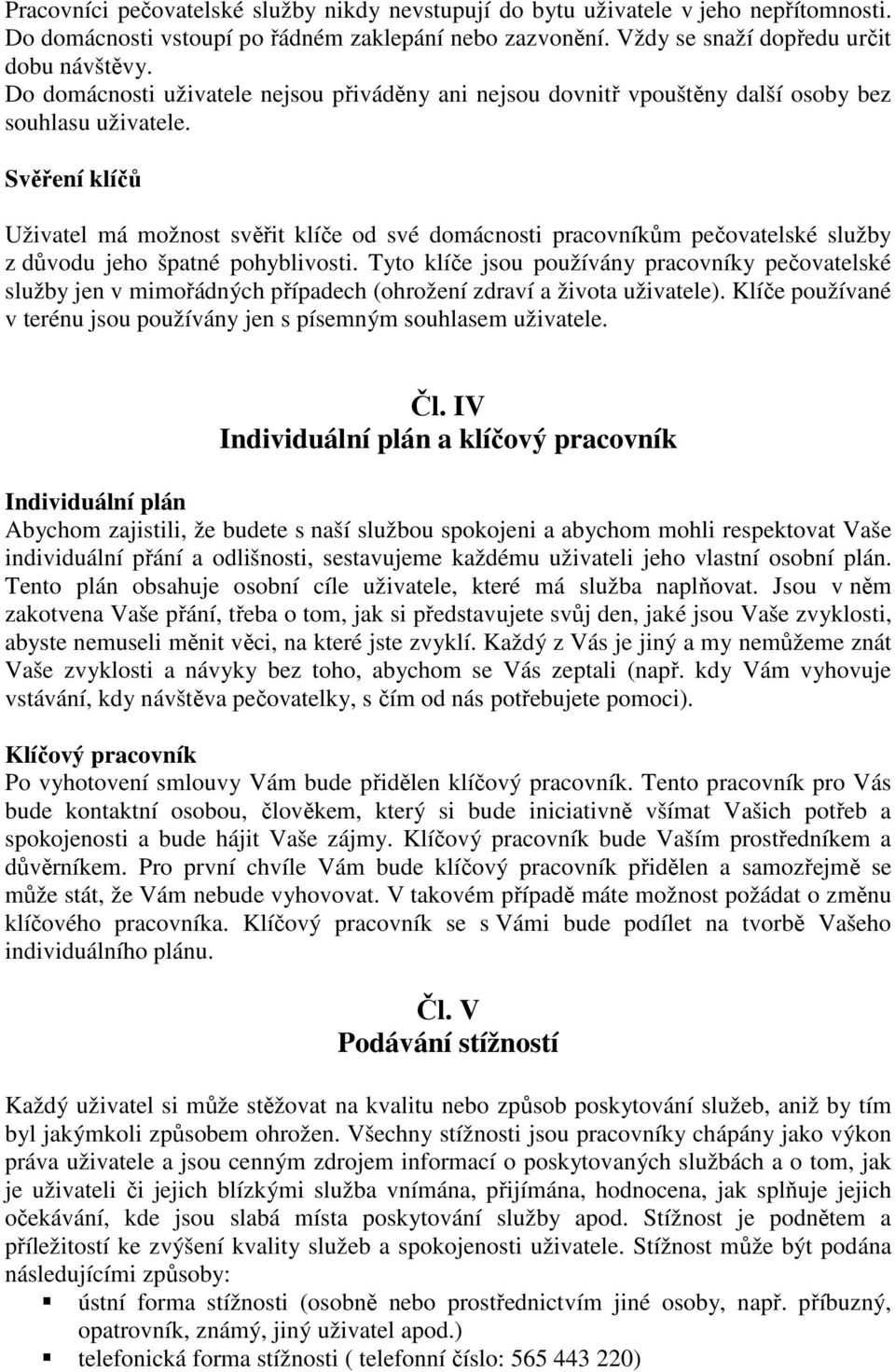 Svěření klíčů Uživatel má možnost svěřit klíče od své domácnosti pracovníkům pečovatelské služby z důvodu jeho špatné pohyblivosti.