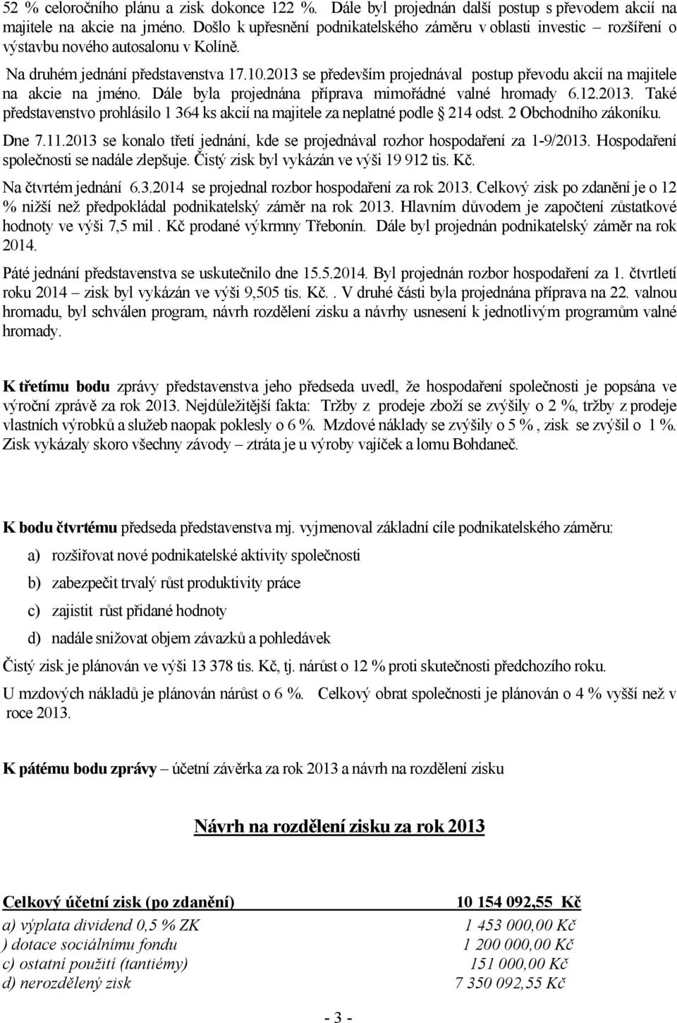 2013 se především projednával postup převodu akcií na majitele na akcie na jméno. Dále byla projednána příprava mimořádné valné hromady 6.12.2013. Také představenstvo prohlásilo 1 364 ks akcií na majitele za neplatné podle 214 odst.