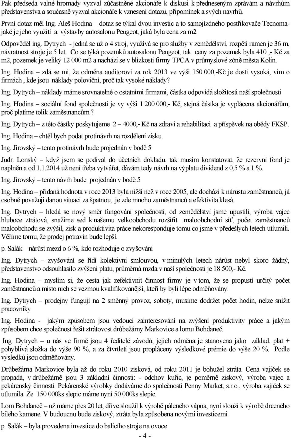 Dytrych - jedná se už o 4 stroj, využívá se pro služby v zemědělství, rozpětí ramen je 36 m, návratnost stroje je 5 let.