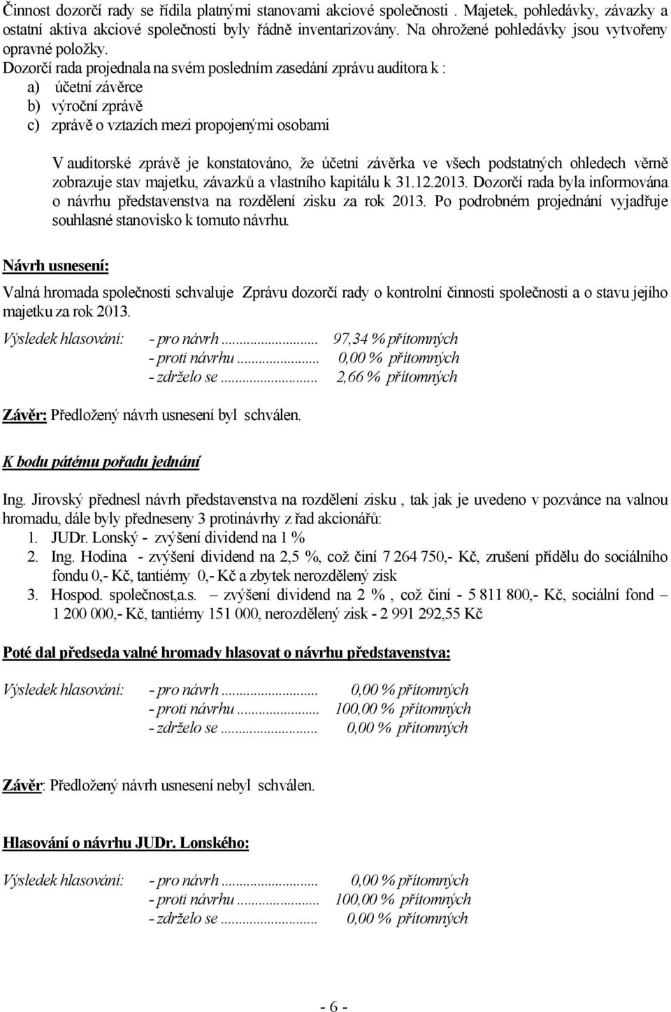 Dozorčí rada projednala na svém posledním zasedání zprávu auditora k : a) účetní závěrce b) výroční zprávě c) zprávě o vztazích mezi propojenými osobami V auditorské zprávě je konstatováno, že účetní