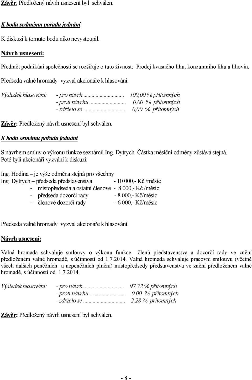 .. 0,00 % přítomných K bodu osmému pořadu jednání S návrhem smluv o výkonu funkce seznámil Ing. Dytrych. Částka měsíční odměny zůstává stejná. Poté byli akcionáři vyzvání k diskuzi: Ing.