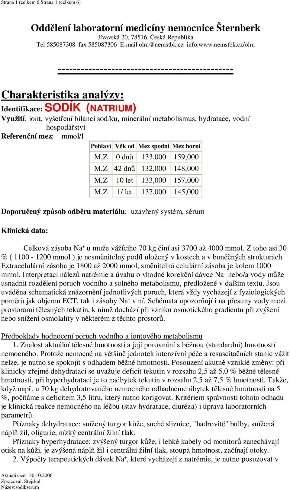 cz/olm ---------------------------------------------- Charakteristika analýzy: Identifikace: SODÍK (NATRIUM) Využití: iont, vyšet ení bilancí sodíku, minerální metabolismus, hydratace, vodní hospodá