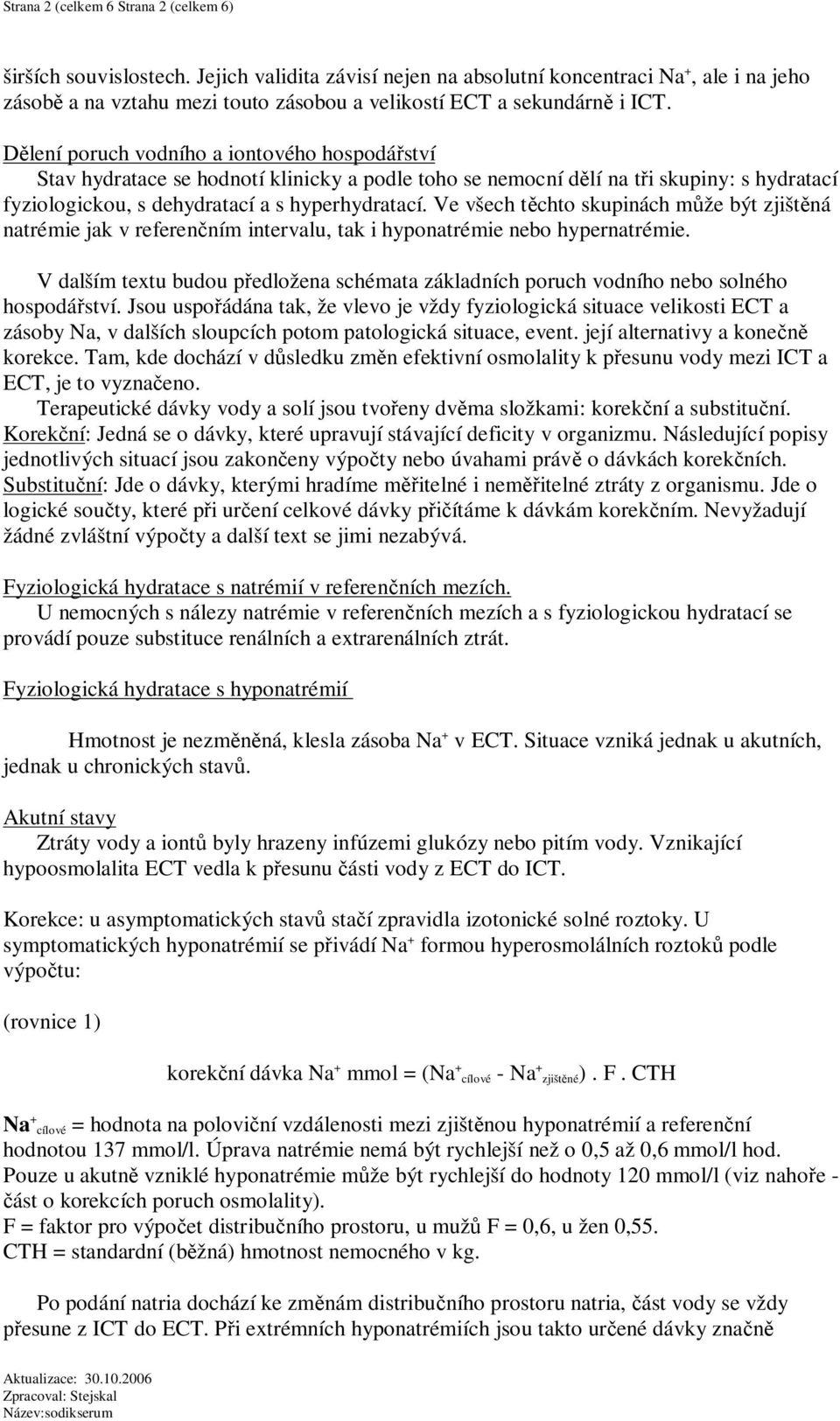 lení poruch vodního a iontového hospodá ství Stav hydratace se hodnotí klinicky a podle toho se nemocní d lí na t i skupiny: s hydratací fyziologickou, s dehydratací a s hyperhydratací.