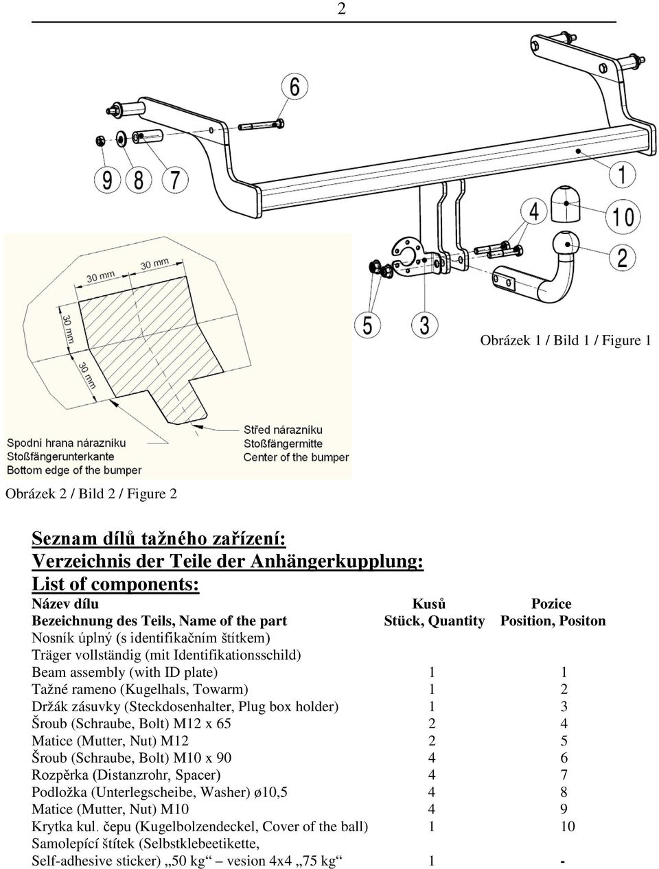 (Kugelhals, Towarm) 1 2 Držák zásuvky (Steckdosenhalter, Plug box holder) 1 3 Šroub (Schraube, Bolt) M12 x 65 2 4 Matice (Mutter, Nut) M12 2 5 Šroub (Schraube, Bolt) M10 x 90 4 6 Rozpěrka