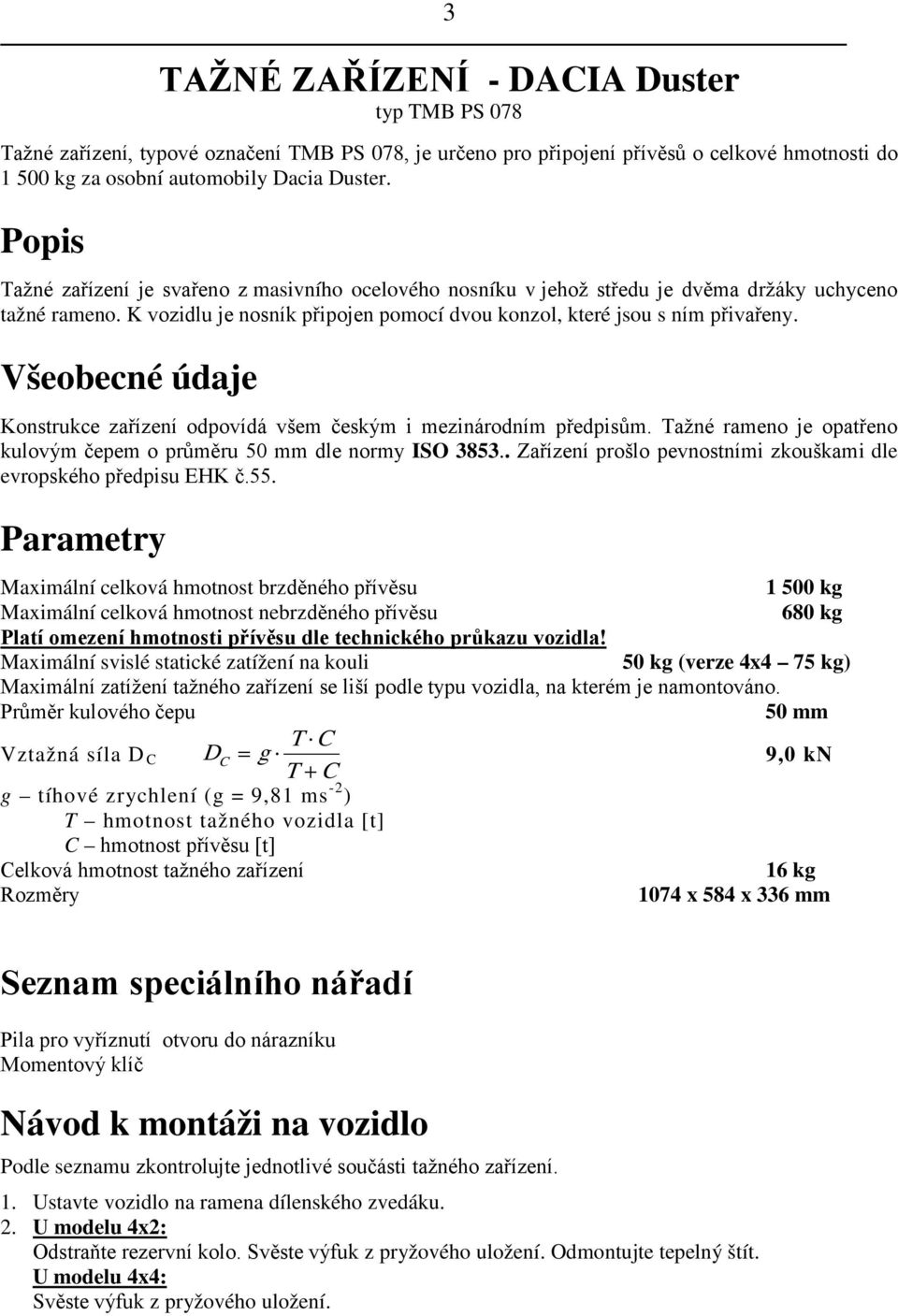 Všeobecné údaje Konstrukce zařízení odpovídá všem českým i mezinárodním předpisům. Tažné rameno je opatřeno kulovým čepem o průměru 50 mm dle normy ISO 3853.