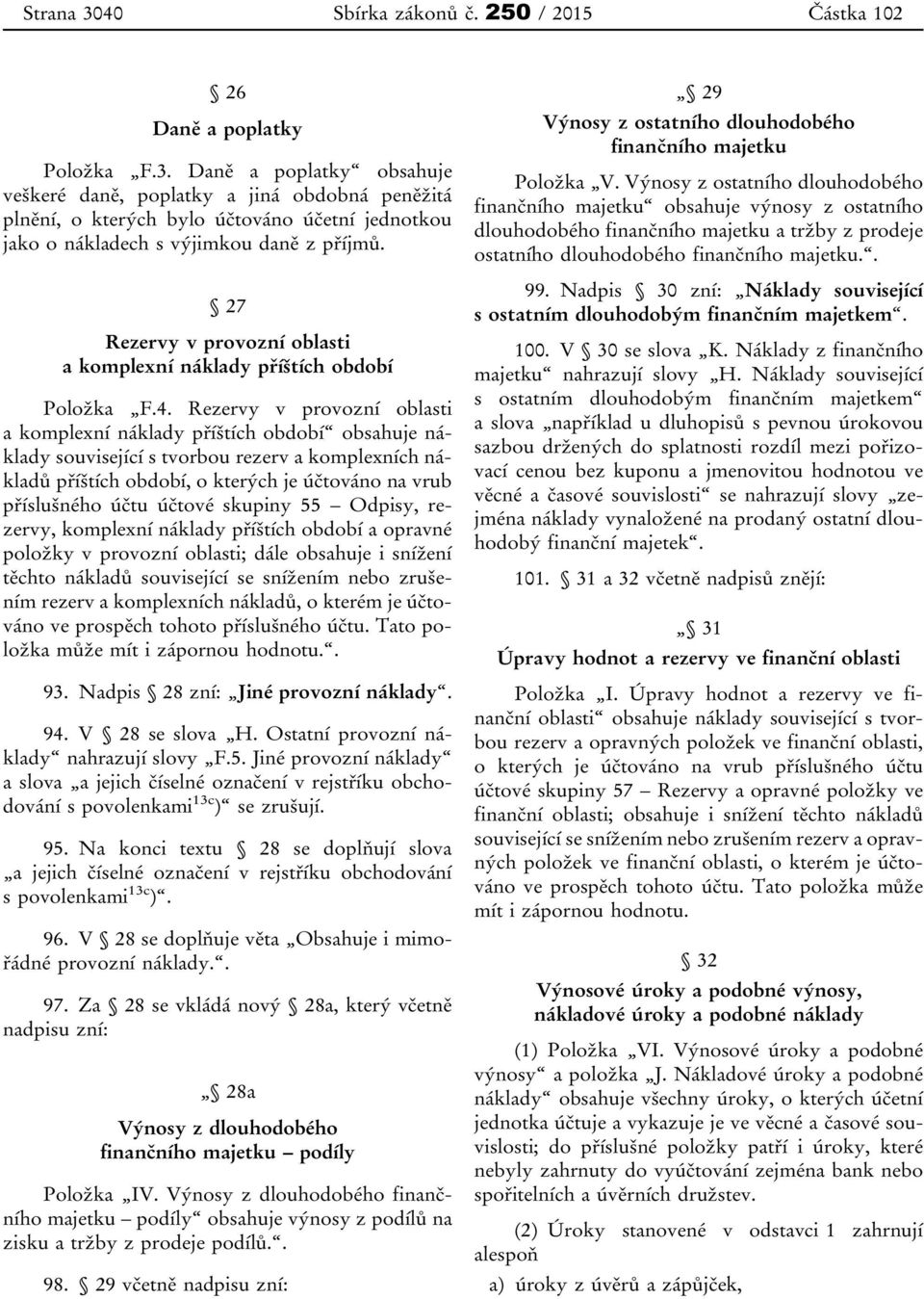 Rezervy v provozní oblasti a komplexní náklady příštích období obsahuje náklady související s tvorbou rezerv a komplexních nákladů příštích období, o kterých je účtováno na vrub příslušného účtu