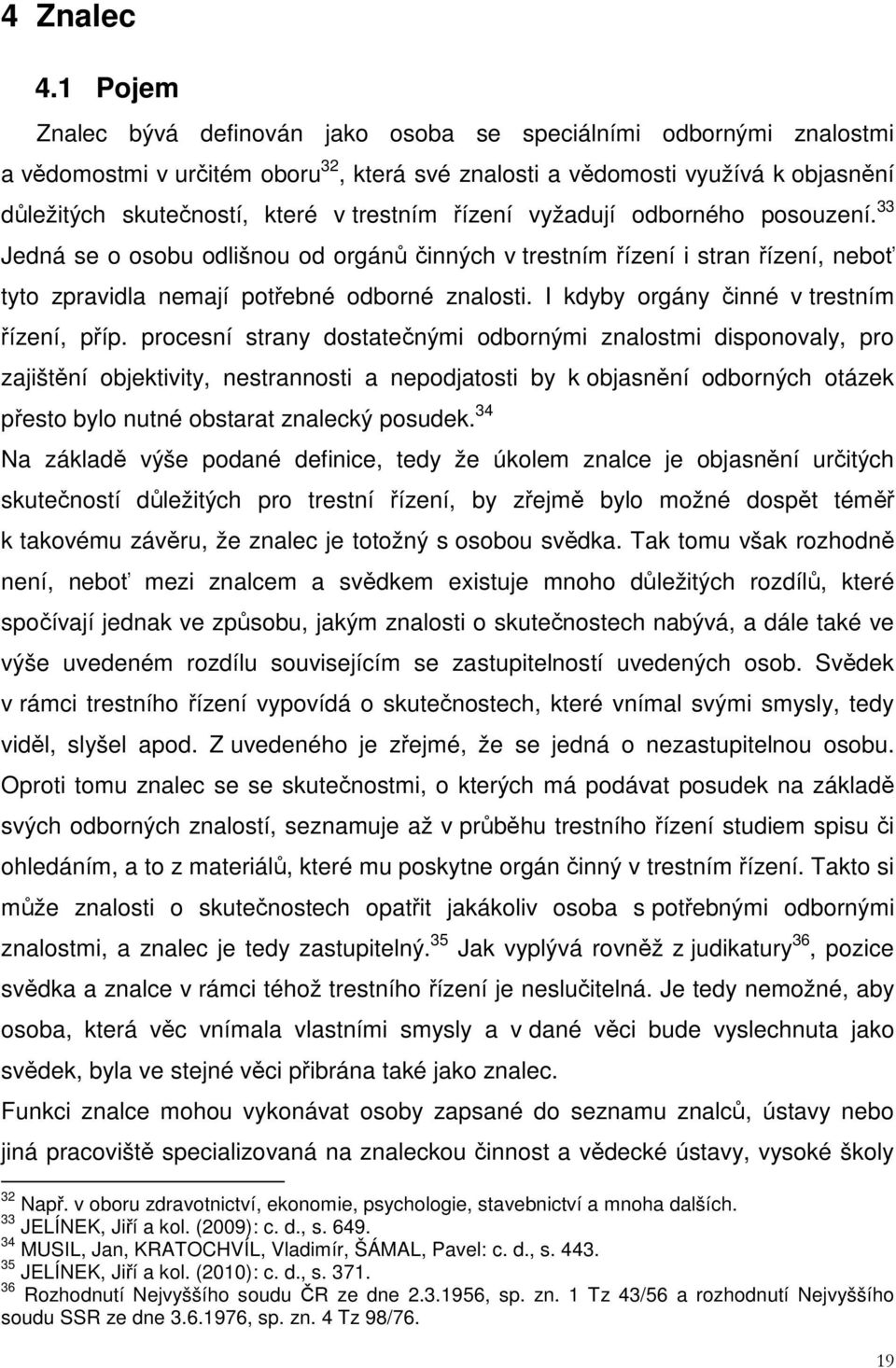 trestním řízení vyžadují odborného posouzení. 33 Jedná se o osobu odlišnou od orgánů činných v trestním řízení i stran řízení, neboť tyto zpravidla nemají potřebné odborné znalosti.