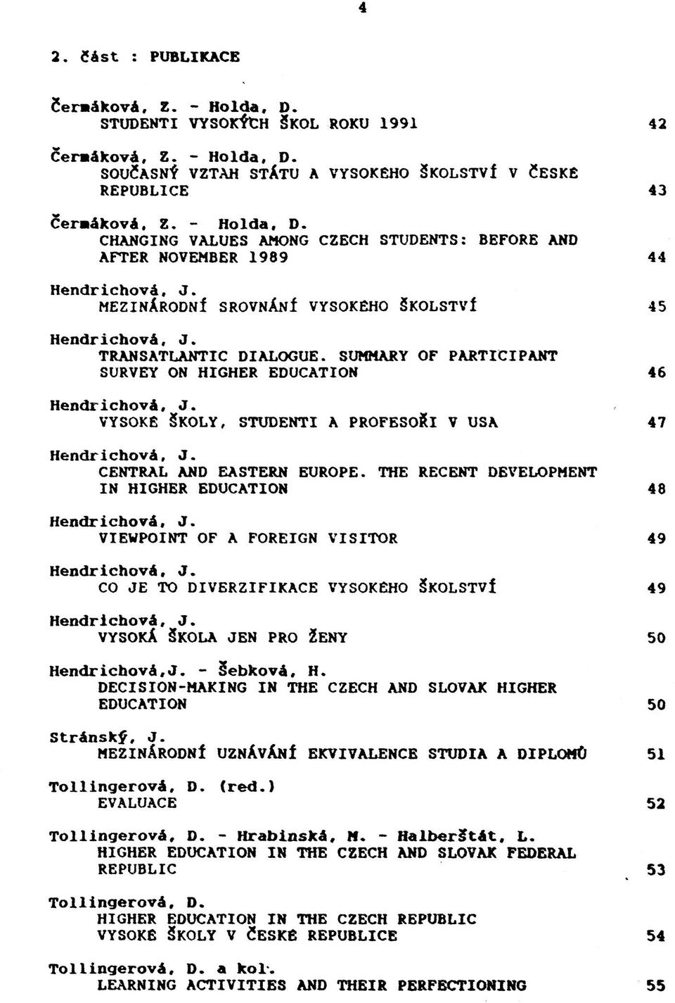 THE RECENT DEVELOPMENT IN HIGHER EDUCATION VIEWPOINT OF A FOREIGN VISITOR CO JE TO DIVERZIFIKACE VYSOKÉHO ŠKOLSTVÍ VYSOKÁ ŠKOLA JEN PRO ŽENY Hendrichová,J. - Šebková, H.