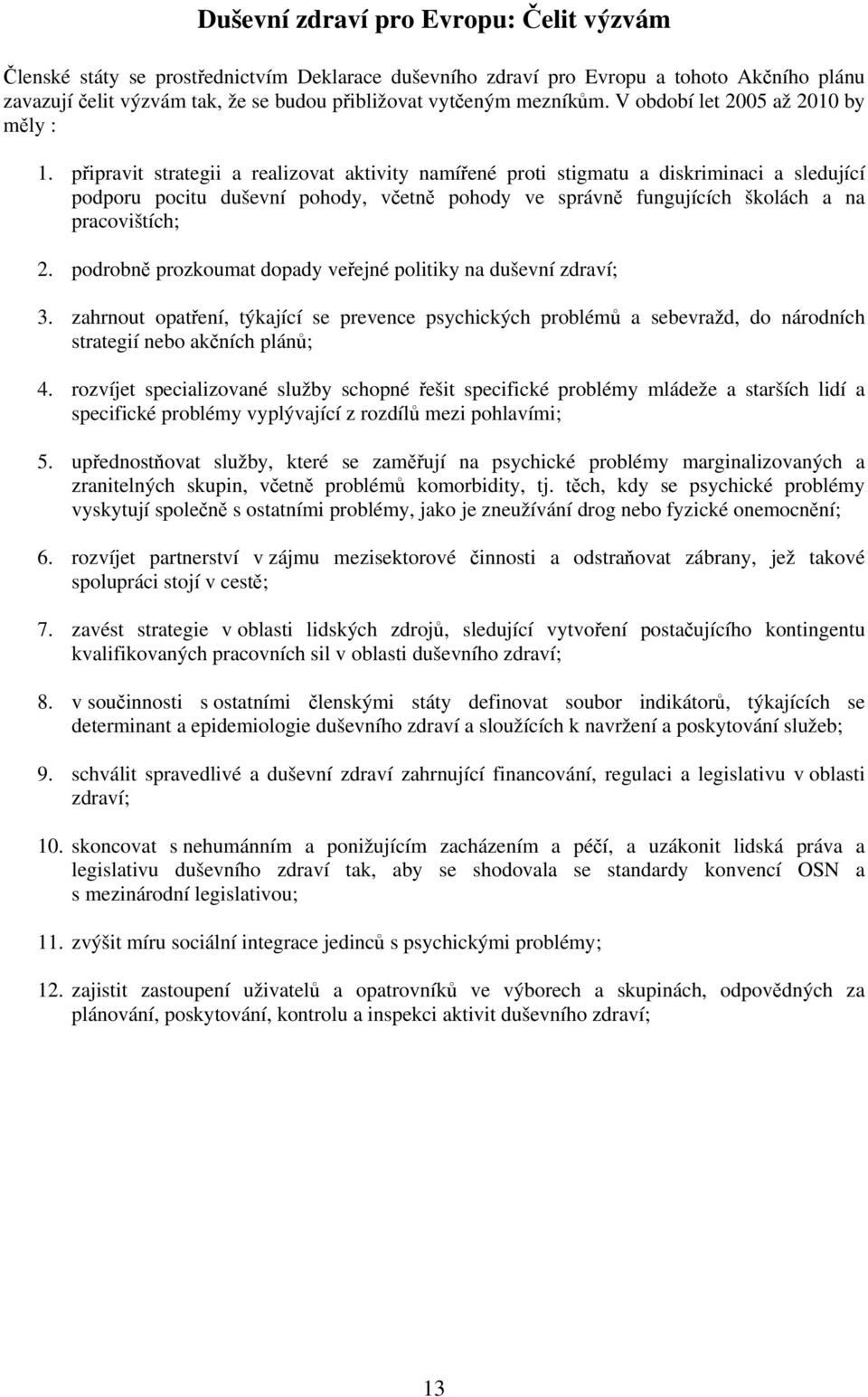 připravit strategii a realizovat aktivity namířené proti stigmatu a diskriminaci a sledující podporu pocitu duševní pohody, včetně pohody ve správně fungujících školách a na pracovištích; 2.