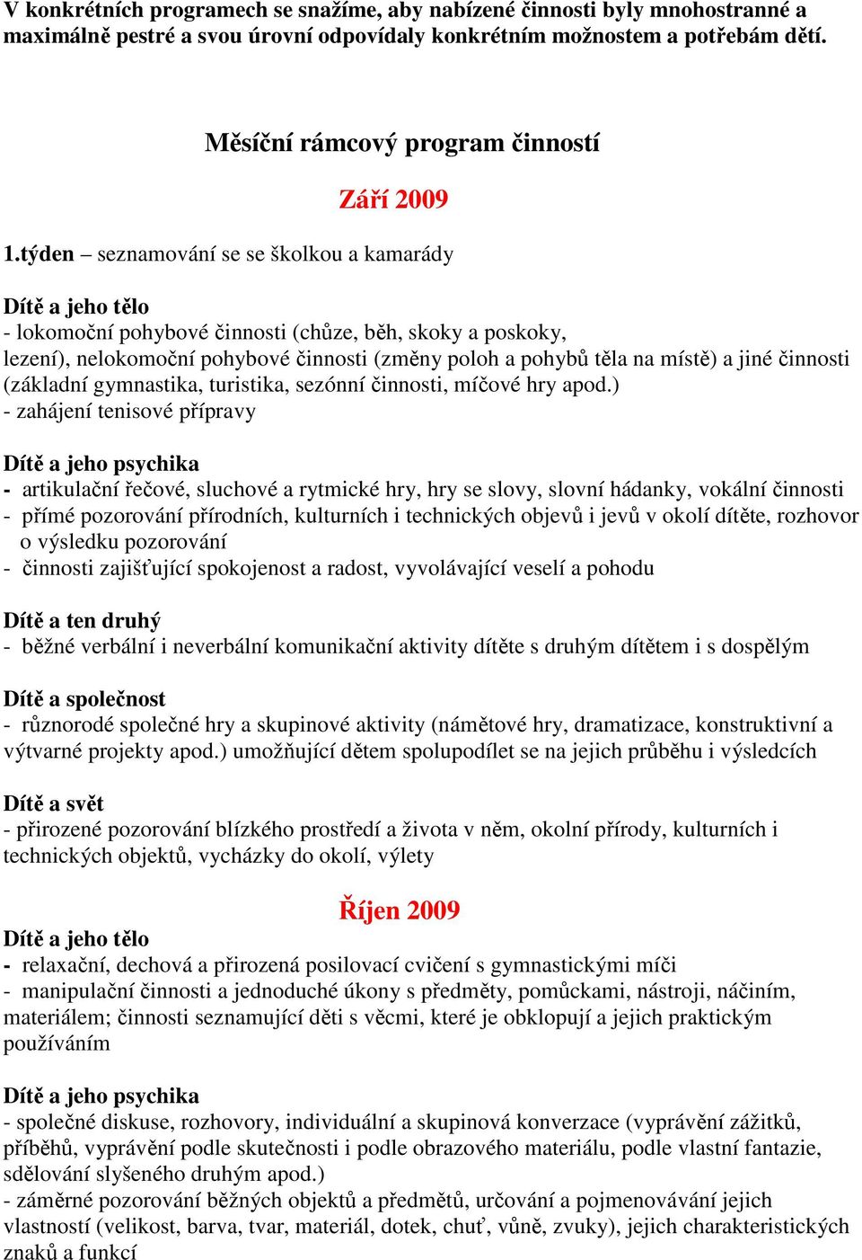 týden seznamování se se školkou a kamarády - lokomoční pohybové činnosti (chůze, běh, skoky a poskoky, lezení), nelokomoční pohybové činnosti (změny poloh a pohybů těla na místě) a jiné činnosti